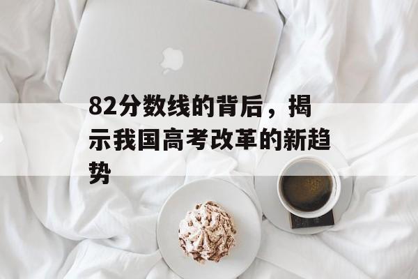82分数线的背后，揭示我国高考改革的新趋势
