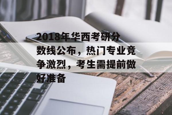 2018年华西考研分数线公布，热门专业竞争激烈，考生需提前做好准备