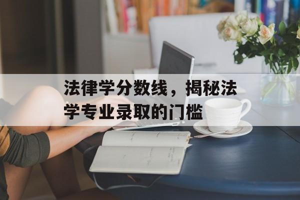 法律学分数线，揭秘法学专业录取的门槛
