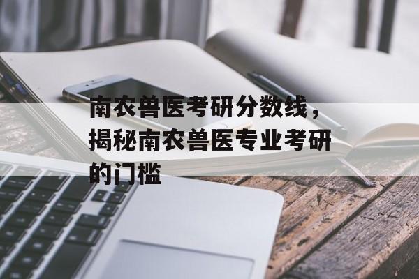 南农兽医考研分数线，揭秘南农兽医专业考研的门槛