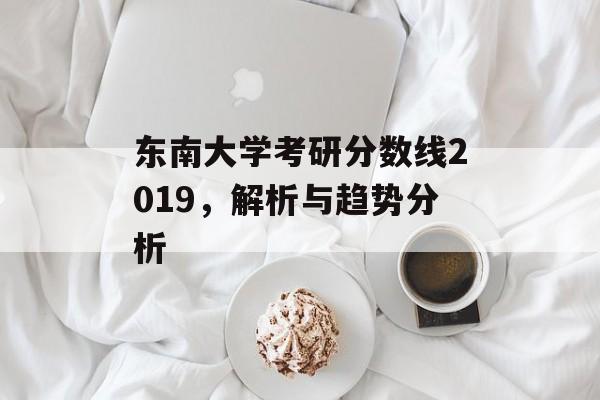 东南大学考研分数线2019，解析与趋势分析