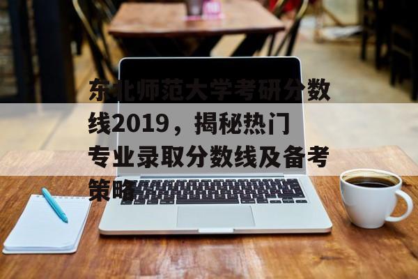 东北师范大学考研分数线2019，揭秘热门专业录取分数线及备考策略