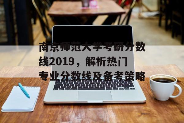 南京师范大学考研分数线2019，解析热门专业分数线及备考策略