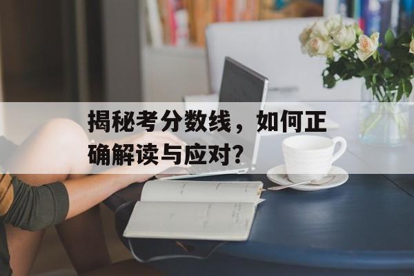 揭秘考分数线，如何正确解读与应对？
