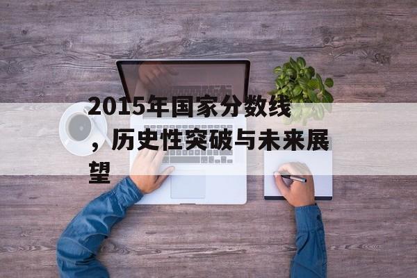 2015年国家分数线，历史性突破与未来展望