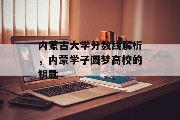 内蒙古大学分数线解析，内蒙学子圆梦高校的钥匙