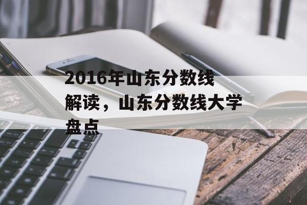 2016年山东分数线解读，山东分数线大学盘点