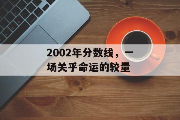 2002年分数线，一场关乎命运的较量