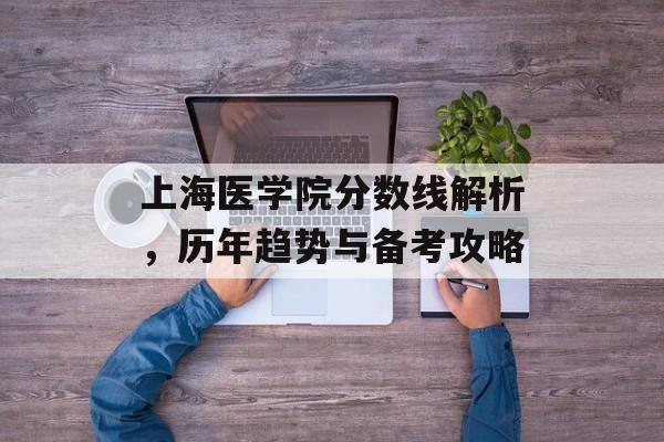 上海医学院分数线解析，历年趋势与备考攻略