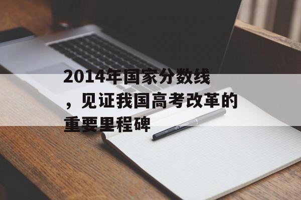 2014年国家分数线，见证我国高考改革的重要里程碑