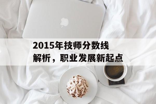 2015年技师分数线解析，职业发展新起点