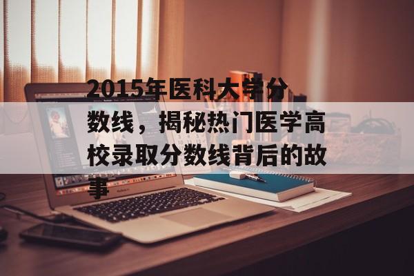 2015年医科大学分数线，揭秘热门医学高校录取分数线背后的故事