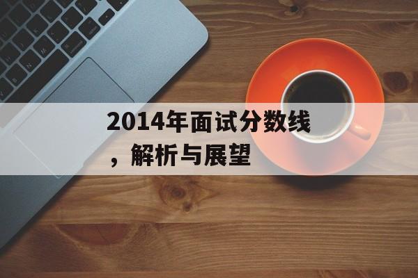 2014年面试分数线，解析与展望