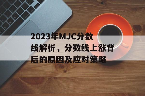 2023年MJC分数线解析,分数线上涨背后的原因及应对策略 2023年MJC分数线解析,分数线上涨背后的原因及应对策略