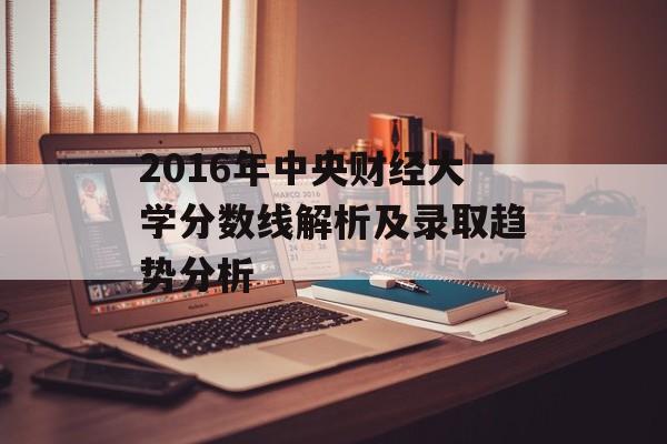 2016年中央财经大学分数线解析及录取趋势分析