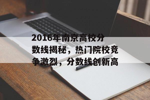 2016年南京高校分数线揭秘，热门院校竞争激烈，分数线创新高
