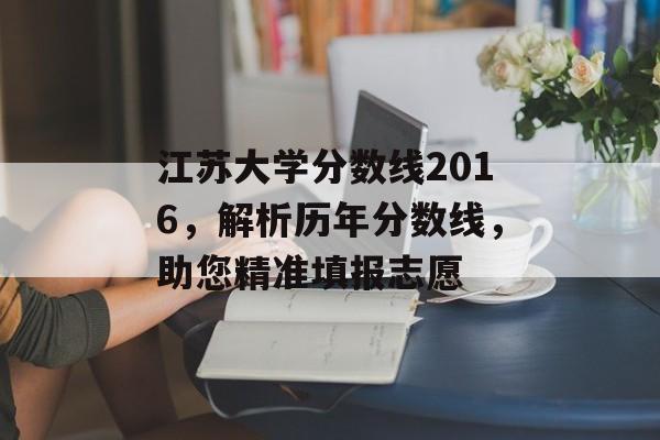 江苏大学分数线2016,解析历年分数线,助您精准填报志愿 江苏大学分数线2016,解析历年分数线,助您精准填报志愿
