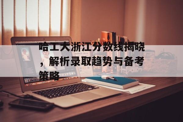 哈工大浙江分数线揭晓，解析录取趋势与备考策略