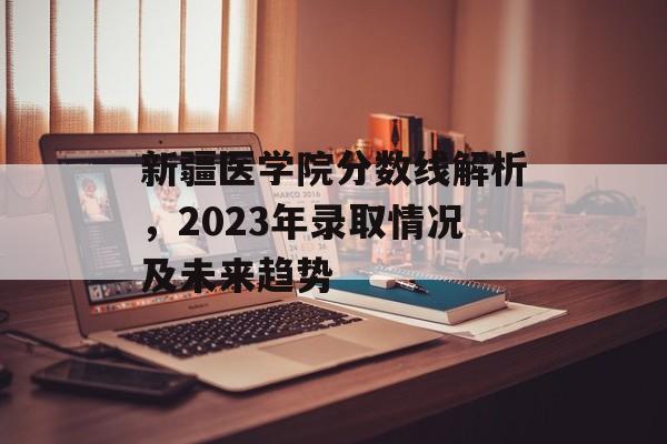 新疆医学院分数线解析，2023年录取情况及未来趋势