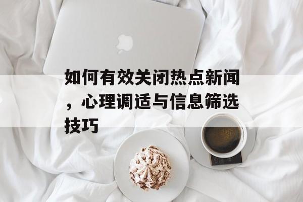 如何有效关闭热点新闻，心理调适与信息筛选技巧
