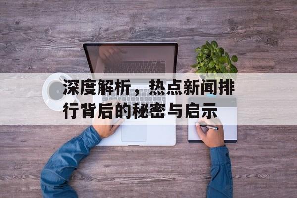 深度解析，热点新闻排行背后的秘密与启示