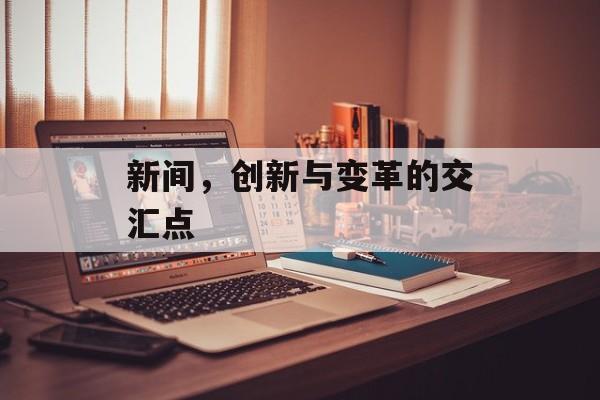新间，创新与变革的交汇点