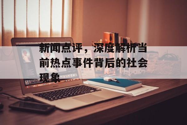 新闻点评，深度解析当前热点事件背后的社会现象