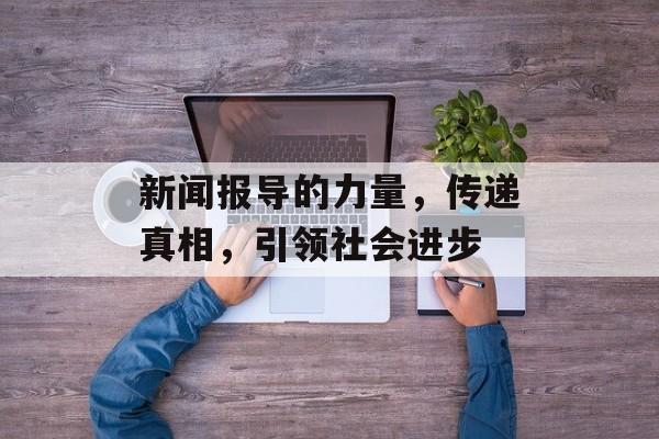 新闻报导的力量，传递真相，引领社会进步