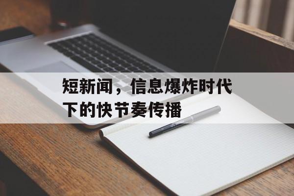 短新闻，信息爆炸时代下的快节奏传播