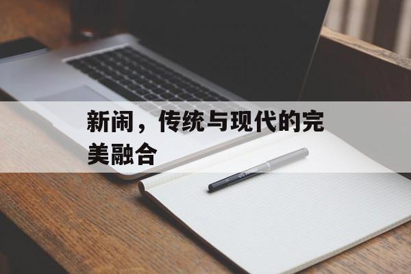 新闹,传统与现代的完美融合 新闹,传统与现代的完美融合