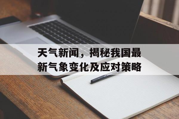 天气新闻，揭秘我国最新气象变化及应对策略
