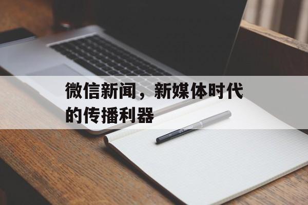 微信新闻，新媒体时代的传播利器
