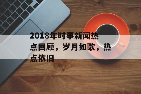 2018年时事新闻热点回顾，岁月如歌，热点依旧