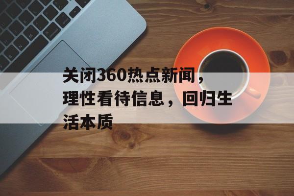 关闭360热点新闻,理性看待信息,回归生活本质 关闭360热点新闻,理性看待信息,回归生活本质