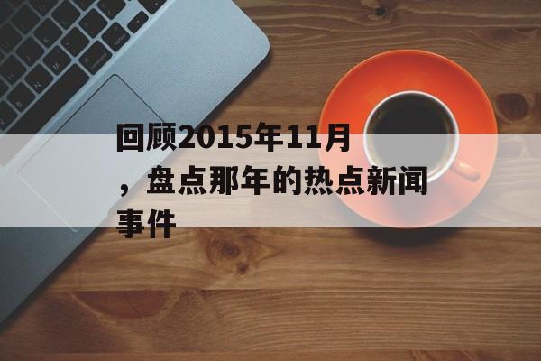 回顾2015年11月,盘点那年的热点新闻事件 回顾2015年11月,盘点那年的热点新闻事件