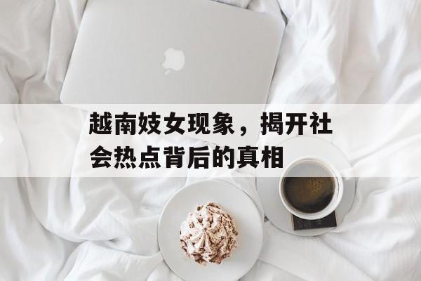越南妓女现象，揭开社会热点背后的真相