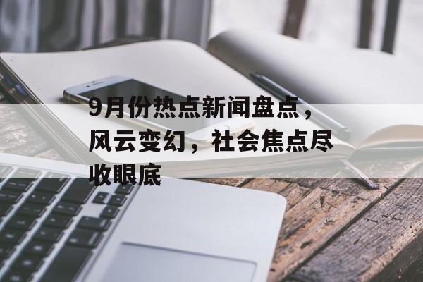 9月份热点新闻盘点，风云变幻，社会焦点尽收眼底