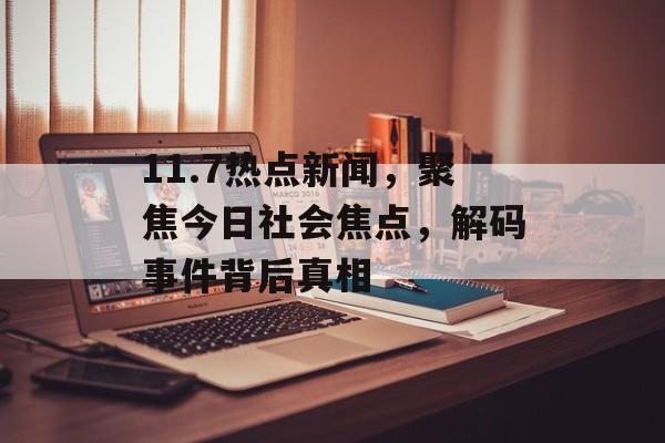 11.7热点新闻，聚焦今日社会焦点，解码事件背后真相