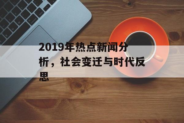 2019年热点新闻分析，社会变迁与时代反思