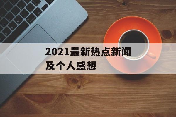 2021最新热点新闻及个人感想