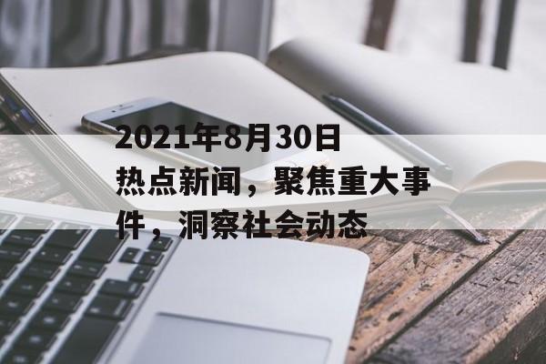 2021年8月30日热点新闻，聚焦重大事件，洞察社会动态