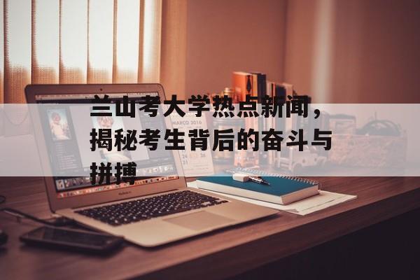 兰山考大学热点新闻，揭秘考生背后的奋斗与拼搏