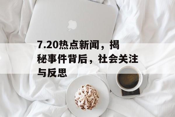 7.20热点新闻，揭秘事件背后，社会关注与反思