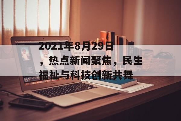 2021年8月29日，热点新闻聚焦，民生福祉与科技创新共舞