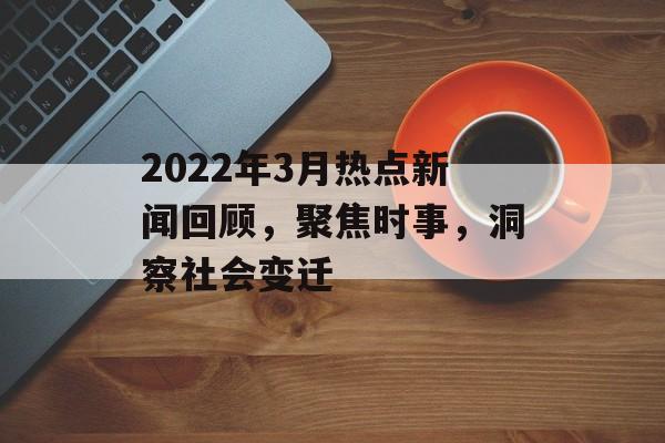 2022年3月热点新闻回顾，聚焦时事，洞察社会变迁
