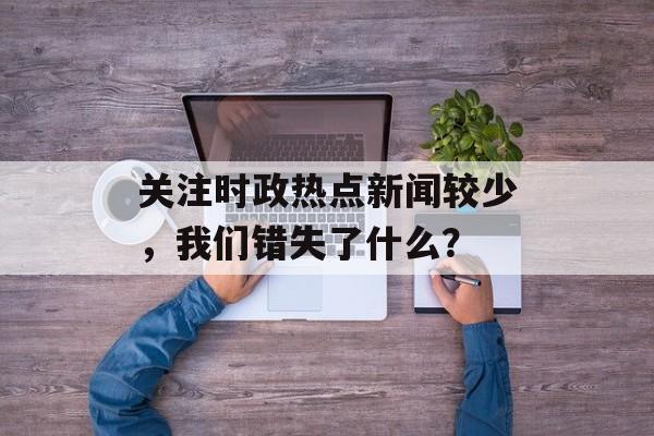 关注时政热点新闻较少，我们错失了什么？