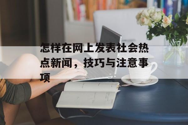 怎样在网上发表社会热点新闻，技巧与注意事项