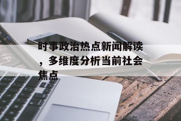 时事政治热点新闻解读，多维度分析当前社会焦点