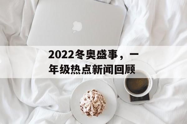 2022冬奥盛事，一年级热点新闻回顾