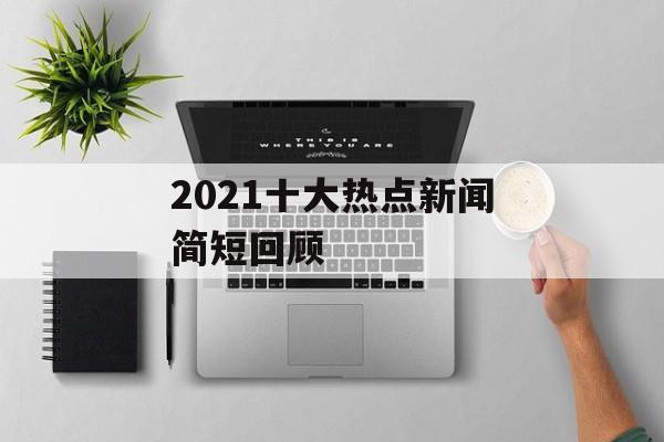 2021十大热点新闻简短回顾